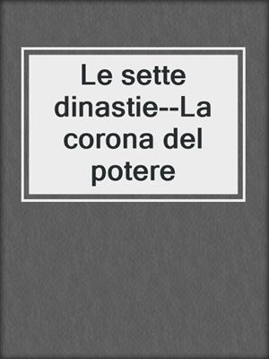 cover image of Le sette dinastie--La corona del potere