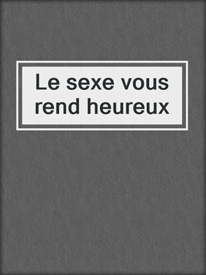 cover image of Le sexe vous rend heureux