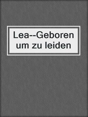 cover image of Lea--Geboren um zu leiden