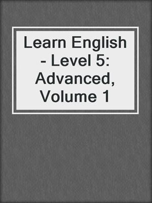Learn English - Level 5: Advanced, Volume 1