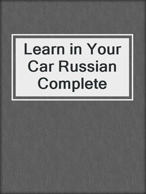 cover image of Learn in Your Car Russian Complete