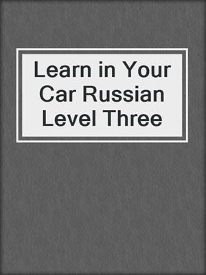 cover image of Learn in Your Car Russian Level Three