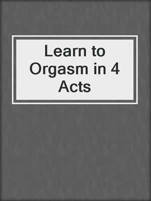 cover image of Learn to Orgasm in 4 Acts