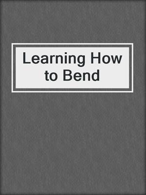 cover image of Learning How to Bend