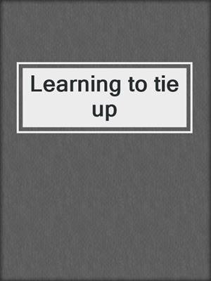 cover image of Learning to tie up