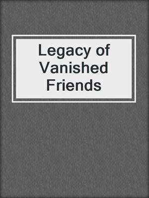 cover image of Legacy of Vanished Friends