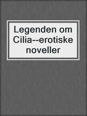 cover image of Legenden om Cilia--erotiske noveller