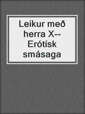 cover image of Leikur með herra X--Erótísk smásaga
