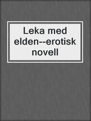 cover image of Leka med elden--erotisk novell