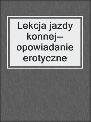 cover image of Lekcja jazdy konnej--opowiadanie erotyczne