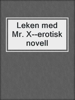 cover image of Leken med Mr. X--erotisk novell