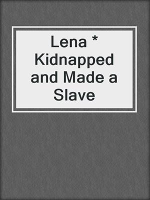 cover image of Lena * Kidnapped and Made a Slave