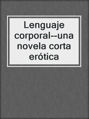 cover image of Lenguaje corporal--una novela corta erótica