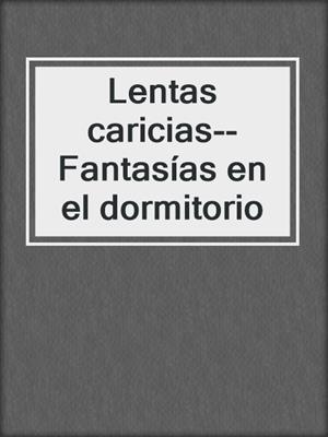 cover image of Lentas caricias--Fantasías en el dormitorio