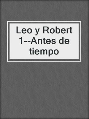 cover image of Leo y Robert 1--Antes de tiempo