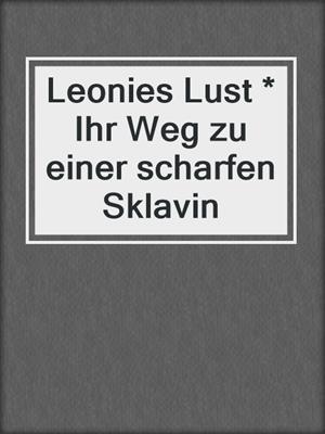cover image of Leonies Lust * Ihr Weg zu einer scharfen Sklavin