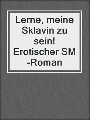 cover image of Lerne, meine Sklavin zu sein! Erotischer SM-Roman