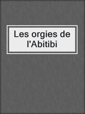cover image of Les orgies de l'Abitibi