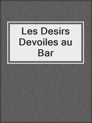 cover image of Les Desirs Devoiles au Bar