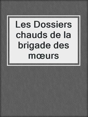 cover image of Les Dossiers chauds de la brigade des mœurs