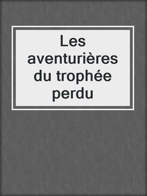 cover image of Les aventurières du trophée perdu