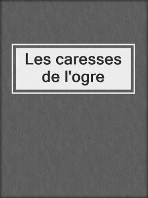 cover image of Les caresses de l'ogre