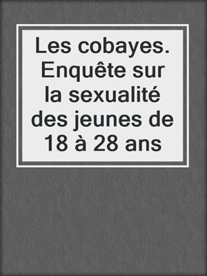 cover image of Les cobayes. Enquête sur la sexualité des jeunes de 18 à 28 ans