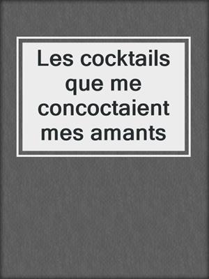 Les cocktails que me concoctaient mes amants