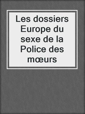 cover image of Les dossiers Europe du sexe de la Police des mœurs