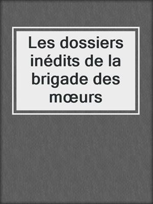 cover image of Les dossiers inédits de la brigade des mœurs