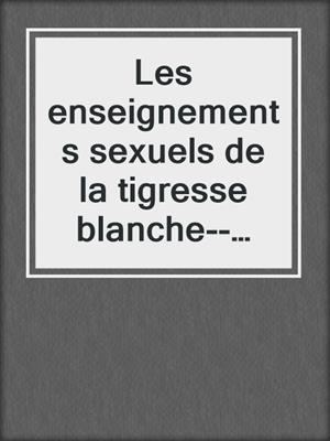 cover image of Les enseignements sexuels de la tigresse blanche--Les secrets des femmes initiées taoïstes