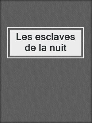 cover image of Les esclaves de la nuit