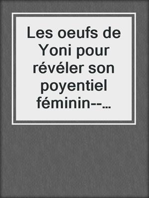 cover image of Les oeufs de Yoni pour révéler son poyentiel féminin--Pour révéler son potentiel féminin
