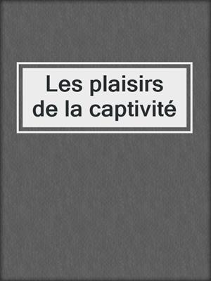 cover image of Les plaisirs de la captivité