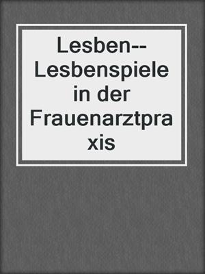 Lesben--Lesbenspiele in der Frauenarztpraxis