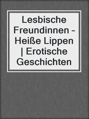 cover image of Lesbische Freundinnen – Heiße Lippen | Erotische Geschichten