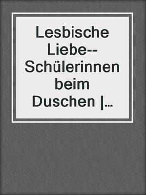 cover image of Lesbische Liebe--Schülerinnen beim Duschen | Erotische Geschichte