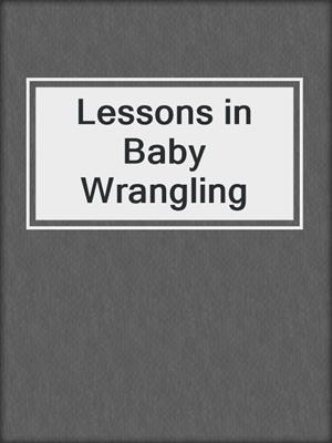 cover image of Lessons in Baby Wrangling