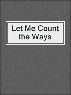 cover image of Let Me Count the Ways