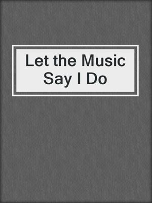 cover image of Let the Music Say I Do