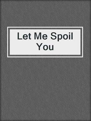 cover image of Let Me Spoil You