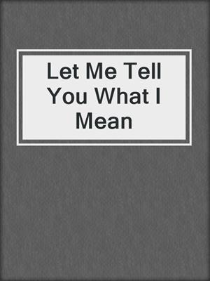 cover image of Let Me Tell You What I Mean