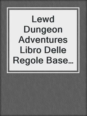 cover image of Lewd Dungeon Adventures Libro Delle Regole Base E Un'avventura Iniziale