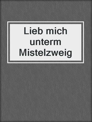 cover image of Lieb mich unterm Mistelzweig