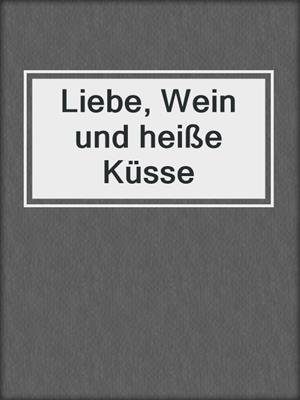 cover image of Liebe, Wein und heiße Küsse