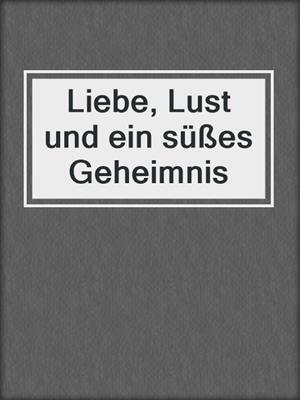 cover image of Liebe, Lust und ein süßes Geheimnis