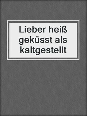 Lieber heiß geküsst als kaltgestellt