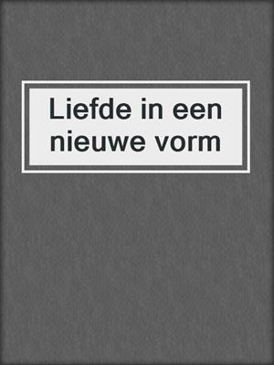 cover image of Liefde in een nieuwe vorm