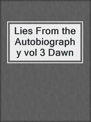 cover image of Lies From the Autobiography vol 3 Dawn
