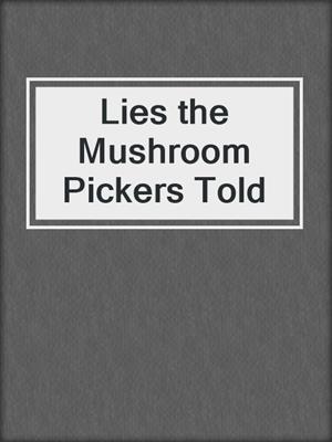 cover image of Lies the Mushroom Pickers Told